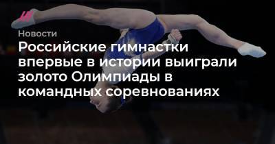 Сергей Бобылев - Российские гимнастки впервые в истории выиграли золото Олимпиады в командных соревнованиях - tvrain.ru - Россия - Китай - США - Токио - Англия - Япония