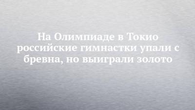 Виталина Бацарашкина - Артем Черноусов - Климент Колесников - Евгений Рылов - Сергей Каменский - На Олимпиаде в Токио российские гимнастки упали с бревна, но выиграли золото - chelny-izvest.ru - Россия - Токио