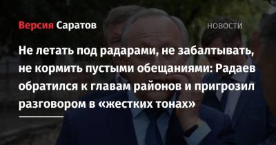 Валерий Радаев - Не летать под радарами, не забалтывать, не кормить пустыми обещаниями: Радаев обратился к главам районов и пригрозил разговором в «жестких тонах» - nversia.ru - Саратовская обл.