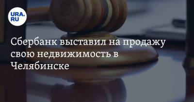 Сбербанк выставил на продажу свою недвижимость в Челябинске - ura.news - Челябинск