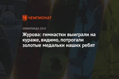 Светлана Журова - Журова: гимнастки выиграли на кураже, видимо, потрогали золотые медальки наших ребят - championat.com - Россия - Токио