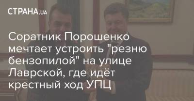Петр Порошенко - Юрий Бирюков - Соратник Порошенко мечтает устроить "резню бензопилой" на улице Лаврской, где идёт крестный ход УПЦ - strana.ua - Украина - Киев - Русь