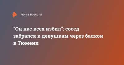 Девушки из Тюмени заявили, что их избил забравшийся на балкон сосед - ren.tv - Тюмень
