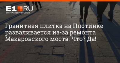 Гранитная плитка на Плотинке разваливается из-за ремонта Макаровского моста. Что? Да! - e1.ru - Екатеринбург