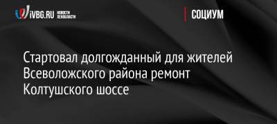 Стартовал долгожданный для жителей Всеволожского района ремонт Колтушского шоссе - ivbg.ru - Украина - Ленинградская обл. - р-н Всеволожский