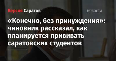 Роман Грибов - «Конечно, без принуждения»: чиновник рассказал, как планируется прививать саратовских студентов - nversia.ru - Саратовская обл.