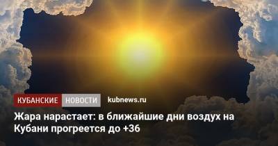 Жара нарастает: в ближайшие дни воздух на Кубани прогреется до +36 - kubnews.ru - Анапа - Краснодарский край - Геленджик