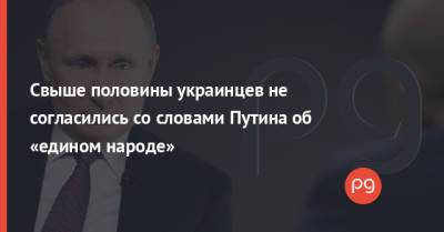 Владимир Путин - Свыше половины украинцев не согласились со словами Путина об «едином народе» - thepage.ua - Россия - Украина