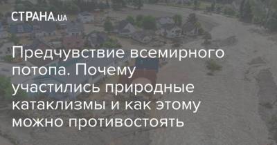 Предчувствие всемирного потопа. Почему участились природные катаклизмы и как этому можно противостоять - strana.ua - Украина - Лондон - Германия