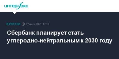Герман Греф - Сбербанк планирует стать углеродно-нейтральным к 2030 году - interfax.ru - Москва