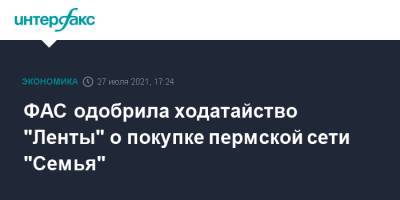 ФАС одобрила ходатайство "Ленты" о покупке пермской сети "Семья" - interfax.ru - Москва - Пермь - Пермский край