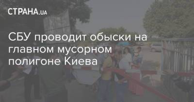 Виталий Кличко - СБУ проводит обыски на главном мусорном полигоне Киева - strana.ua - Украина - Киев