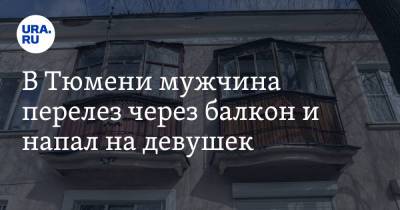 В Тюмени мужчина перелез через балкон и напал на девушек. Видео - ura.news - Россия - Тюмень - Тюменская обл.