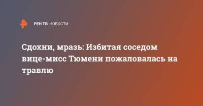 Сдохни, мразь: Избитая соседом вице-мисс Тюмени пожаловалась на травлю - ren.tv - Тюмень
