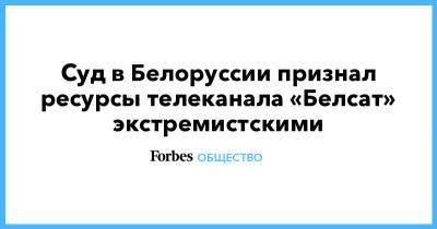 Ольга Чемоданова - Cуд в Белоруссии признал ресурсы телеканала «Белсат» экстремистскими - forbes.ru - Белоруссия - Минск