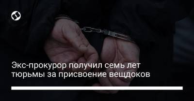Экс-прокурор получил семь лет тюрьмы за присвоение вещдоков - liga.net - Украина - Киев