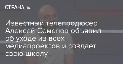 Алексей Семенов - Известный телепродюсер Алексей Семенов объявил об уходе из всех медиапроектов и создает свою школу - strana.ua - Украина - Новости
