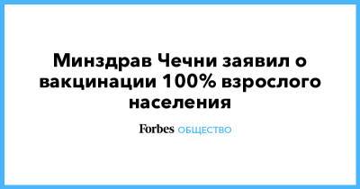 Рамзан Кадыров - Минздрав Чечни заявил о вакцинации 100% взрослого населения - forbes.ru - Россия - респ. Чечня