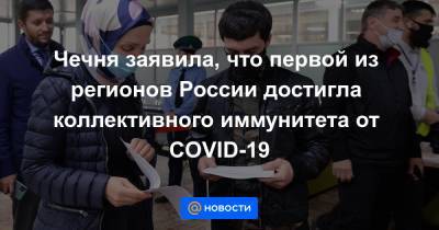 Чечня заявила, что первой из регионов России достигла коллективного иммунитета от COVID-19 - news.mail.ru - Россия - респ. Чечня