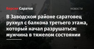 В Заводском районе саратовец рухнул с балкона третьего этажа, который начал разрушаться: мужчина в тяжелом состоянии - nversia.ru - Саратов - район Заводский, Саратов