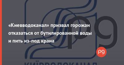 «Киевводоканал» призвал горожан отказаться от бутилированной воды и пить из-под крана - thepage.ua - Украина