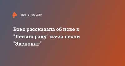 Сергей Шнуров - Алиса Вокс - Вокс рассказала об иске к "Ленинграду" из-за песни "Экспонат" - ren.tv - Москва - Санкт-Петербург