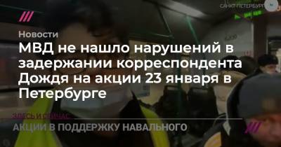 Николай Антипов - МВД не нашло нарушений в задержании корреспондента Дождя на акции 23 января в Петербурге - tvrain.ru - Санкт-Петербург