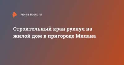 Строительный кран рухнул на жилой дом в пригороде Милана - ren.tv - Италия - Строительство