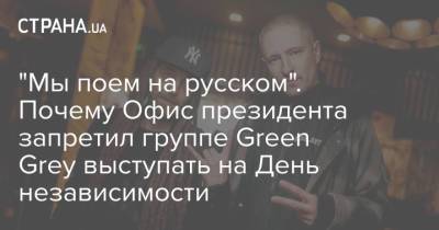 "Мы поем на русском". Почему Офис президента запретил группе Green Grey выступать на День независимости - strana.ua - Украина