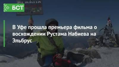 Рустам Набиев - В Уфе прошла премьера фильма о восхождении Рустама Набиева на Эльбрус - bash.news - Уфа - Омск