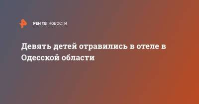 Девять детей отравились в отеле в Одесской области - ren.tv - Украина - Киев - Одесская обл. - Белгород