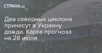 Наталья Диденко - Два северных циклона принесут в Украину дожди. Карта прогноза на 28 июля - strana.ua - Украина