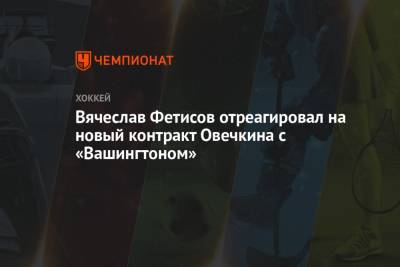 Александр Овечкин - Вячеслав Фетисов - Валентина Сивкович - Вячеслав Фетисов отреагировал на новый контракт Овечкина с «Вашингтоном» - championat.com - Вашингтон