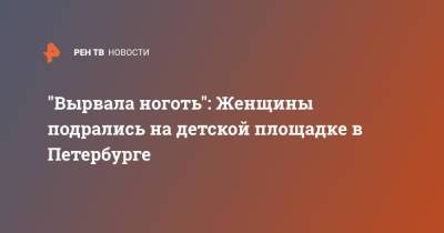 "Вырвала ноготь": Женщины подрались на детской площадке в Петербурге - ren.tv - Санкт-Петербург