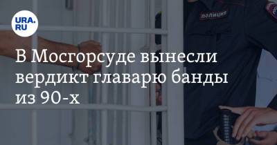 В Мосгорсуде вынесли вердикт главарю банды из 90-х. Он убил участника легендарной ОПГ - ura.news - США