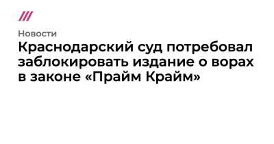 Краснодарский суд потребовал заблокировать издание о ворах в законе «Прайм Крайм» - tvrain.ru - Россия - Краснодар