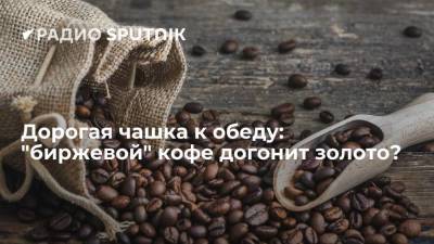 Дорогая чашка к обеду: "биржевой" кофе догонит золото? - smartmoney.one - Бразилия