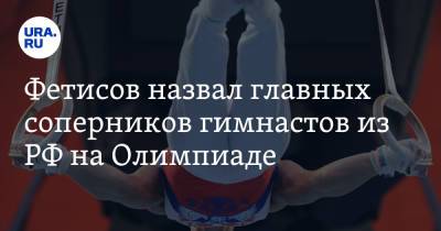 Вячеслав Фетисов - Фетисов назвал главных соперников гимнастов из РФ на Олимпиаде - ura.news - Россия - Китай - США - Япония