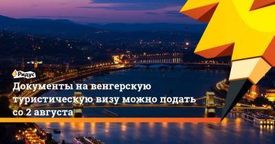 Антон Новодережкин - Документы на венгерскую туристическую визу можно подать со 2 августа - ridus.ru - Москва - Россия - Венгрия