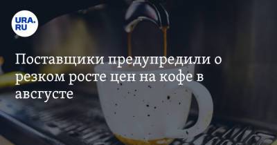 Поставщики предупредили о резком росте цен на кофе в августе - ura.news - Россия - Бразилия
