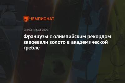Французы с олимпийским рекордом завоевали золото в академической гребле - championat.com - Россия - Китай - Токио - Голландия