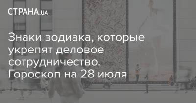Знаки зодиака, которые укрепят деловое сотрудничество. Гороскоп на 28 июля - strana.ua - Украина