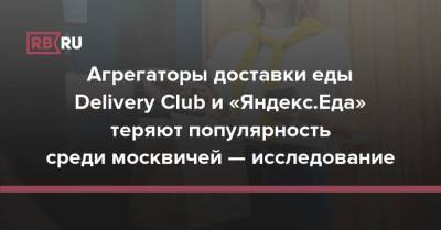 Агрегаторы доставки еды Delivery Club и «Яндекс.Еда» теряют популярность среди москвичей — исследование - rb.ru - Москва - Россия