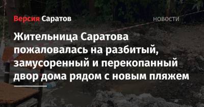 Жительница Саратова пожаловалась на разбитый, замусоренный и перекопанный двор дома рядом с новым пляжем - nversia.ru - район Октябрьский