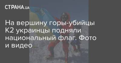 На вершину горы-убийцы К2 украинцы подняли национальный флаг. Фото и видео - strana.ua - Украина