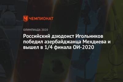 Российский дзюдоист Игольников победил азербайджанца Мехдиева и вышел в 1/4 финала ОИ-2020 - championat.com - Россия - Токио - Япония - Азербайджан - Бенин