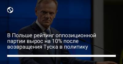 Дональд Туск - В Польше рейтинг оппозиционной партии вырос на 10% после возвращения Туска в политику - liga.net - Украина - Польша