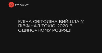 Еліна Світоліна вийшла у півфінал Токіо-2020 в одиночному розряді - bykvu.com - Украина - місто Токіо