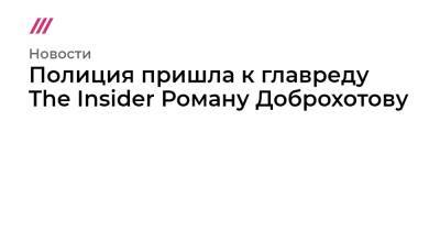 Роман Доброхотов - Роман Баданин - Полиция пришла к главреду The Insider Роману Доброхотову - tvrain.ru - Россия - США - Латвия