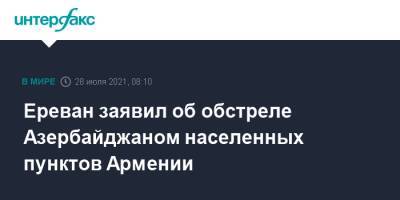 Арман Татоян - Ереван заявил об обстреле Азербайджаном населенных пунктов Армении - interfax.ru - Москва - Армения - Азербайджан - Гегаркуникской обл. - Ереван